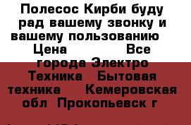 Полесос Кирби буду рад вашему звонку и вашему пользованию. › Цена ­ 45 000 - Все города Электро-Техника » Бытовая техника   . Кемеровская обл.,Прокопьевск г.